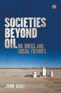 Cover image of book Societies Beyond Oil: Oil Dregs and Social Futures by John Urry