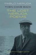 Cover image of book Then Come Back: The Lost Poems of Pablo Neruda by Pablo Neruda 