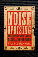 Cover image of book Noise Uprising: The Audiopolitics of a World Musical Revolution by Michael Denning