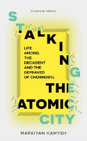 Cover image of book Stalking the Atomic City: Life Among the Decadent and the Depraved of Chornobyl by Markiyan Kamysh 