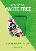 Cover image of book How to Go Waste Free: Eco Tips for Busy People by Caroline Jones 