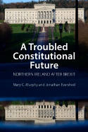 Cover image of book A Troubled Constitutional Future: Northern Ireland after Brexit by Mary C. Murphy and Jonathan Evershed