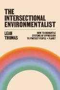 Cover image of book The Intersectional Environmentalist: How to Dismantle Systems of Oppression to Protect People+Planet by Leah Thomas