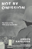 Cover image of book Not by Omission: The Case of the 1973 Arab-Israeli War by Amnon Kapeliouk, with an introduction by Noam Chomsky and Irene Gendzier