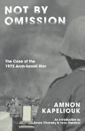 Cover image of book Not by Omission: The Case of the 1973 Arab-Israeli War by Amnon Kapeliouk, with an introduction by Noam Chomsky and Irene Gendzier 
