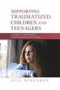 Cover image of book Supporting Traumatized Children and Teenagers: A Guide to Providing Understanding and Help by Atle Dyregrov